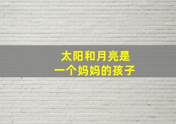 太阳和月亮是一个妈妈的孩子