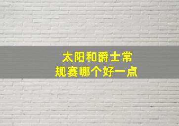 太阳和爵士常规赛哪个好一点