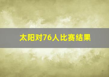 太阳对76人比赛结果