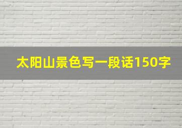 太阳山景色写一段话150字