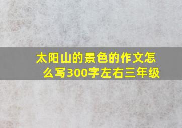 太阳山的景色的作文怎么写300字左右三年级