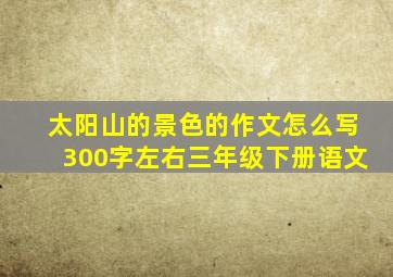 太阳山的景色的作文怎么写300字左右三年级下册语文