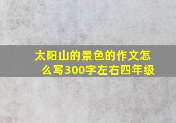 太阳山的景色的作文怎么写300字左右四年级