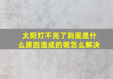 太阳灯不亮了到底是什么原因造成的呢怎么解决