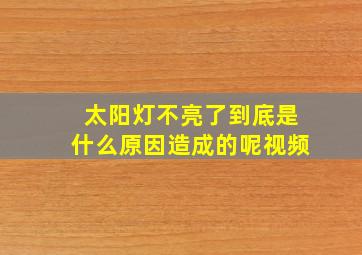 太阳灯不亮了到底是什么原因造成的呢视频