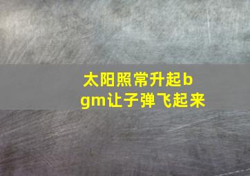 太阳照常升起bgm让子弹飞起来