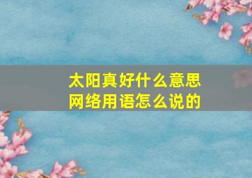 太阳真好什么意思网络用语怎么说的