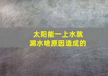 太阳能一上水就漏水啥原因造成的