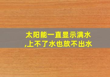 太阳能一直显示满水,上不了水也放不出水