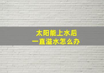 太阳能上水后一直溢水怎么办