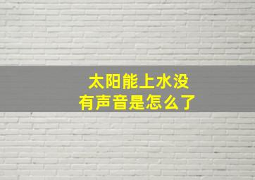 太阳能上水没有声音是怎么了