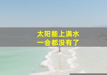 太阳能上满水一会都没有了