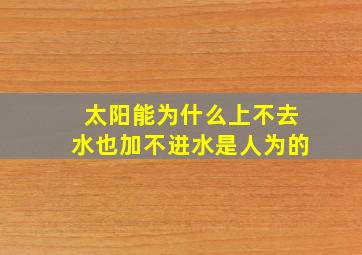 太阳能为什么上不去水也加不进水是人为的