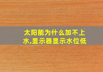 太阳能为什么加不上水,显示器显示水位低