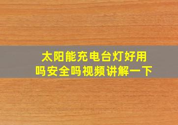 太阳能充电台灯好用吗安全吗视频讲解一下