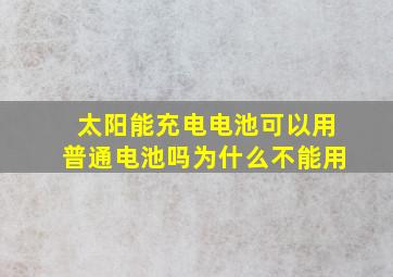 太阳能充电电池可以用普通电池吗为什么不能用