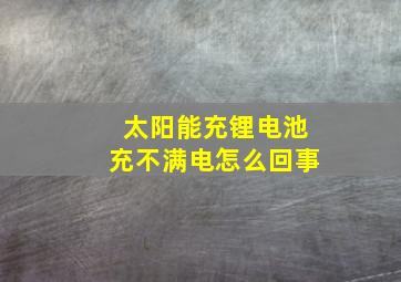 太阳能充锂电池充不满电怎么回事