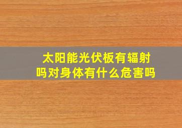 太阳能光伏板有辐射吗对身体有什么危害吗