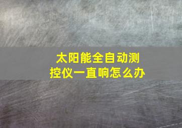 太阳能全自动测控仪一直响怎么办