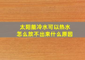 太阳能冷水可以热水怎么放不出来什么原因