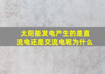 太阳能发电产生的是直流电还是交流电呢为什么