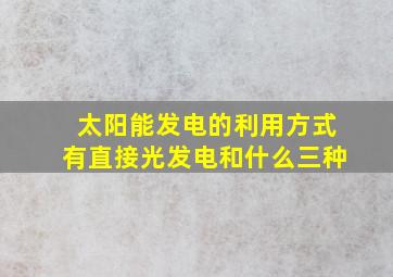 太阳能发电的利用方式有直接光发电和什么三种