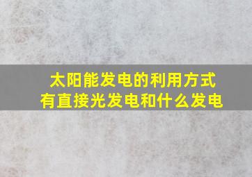 太阳能发电的利用方式有直接光发电和什么发电