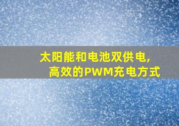 太阳能和电池双供电,高效的PWM充电方式