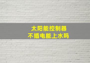 太阳能控制器不插电能上水吗