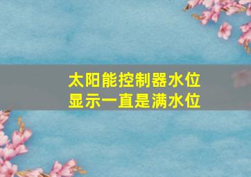 太阳能控制器水位显示一直是满水位