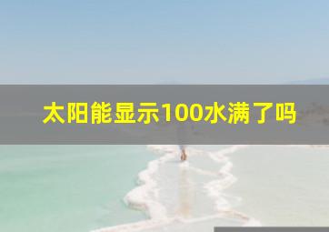 太阳能显示100水满了吗