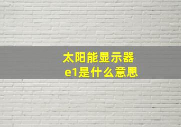 太阳能显示器e1是什么意思