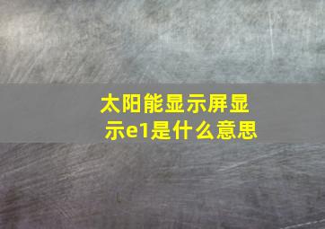 太阳能显示屏显示e1是什么意思