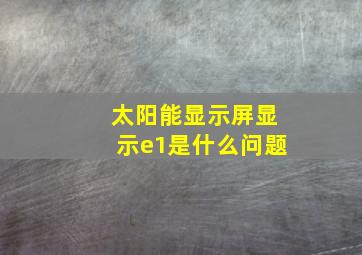 太阳能显示屏显示e1是什么问题