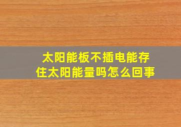 太阳能板不插电能存住太阳能量吗怎么回事