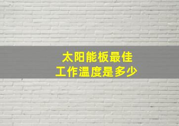 太阳能板最佳工作温度是多少