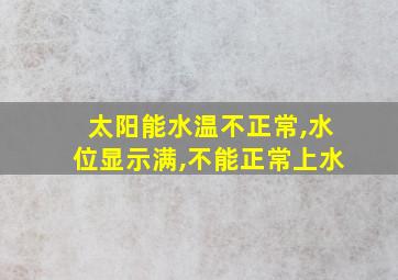 太阳能水温不正常,水位显示满,不能正常上水