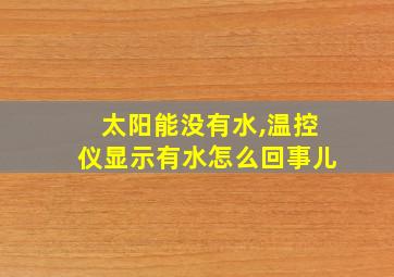 太阳能没有水,温控仪显示有水怎么回事儿