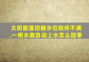 太阳能温控器水位始终不满,一用水就自动上水怎么回事