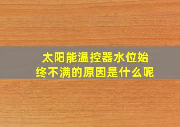 太阳能温控器水位始终不满的原因是什么呢