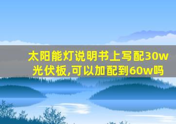 太阳能灯说明书上写配30w光伏板,可以加配到60w吗