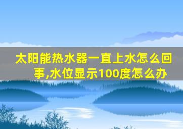 太阳能热水器一直上水怎么回事,水位显示100度怎么办