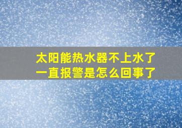 太阳能热水器不上水了一直报警是怎么回事了