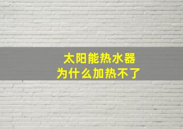 太阳能热水器为什么加热不了