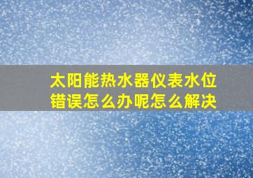 太阳能热水器仪表水位错误怎么办呢怎么解决