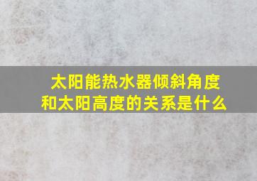 太阳能热水器倾斜角度和太阳高度的关系是什么