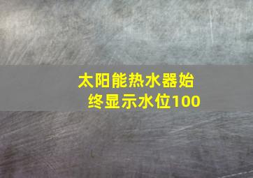 太阳能热水器始终显示水位100