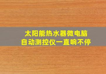 太阳能热水器微电脑自动测控仪一直响不停