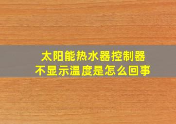 太阳能热水器控制器不显示温度是怎么回事