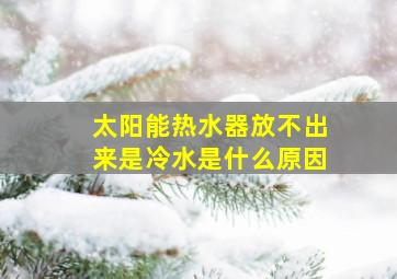 太阳能热水器放不出来是冷水是什么原因